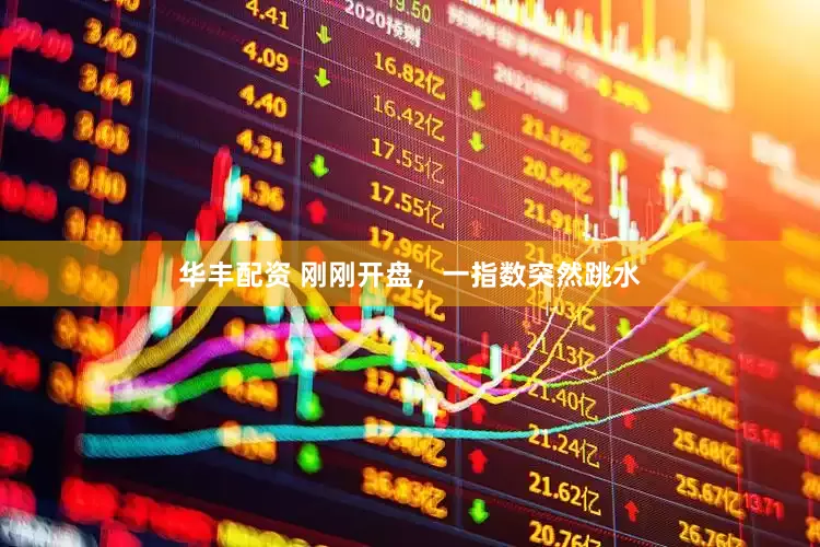 华丰配资 刚刚开盘，一指数突然跳水